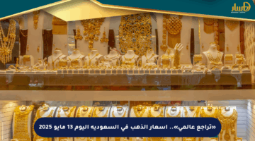 «تراجع عالمي».. أسعار الذهب في السعودية اليوم 13 مايو 2025